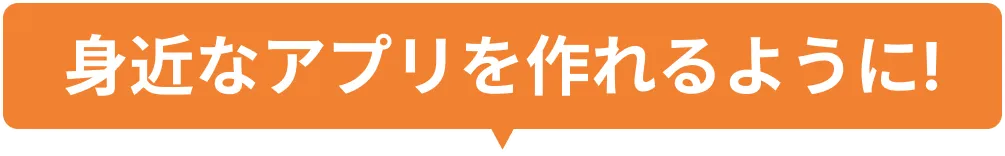 身近なアプリを作れるように!