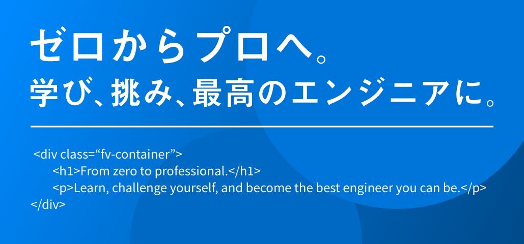 ゼロからプロへ。学び、挑み、最高のエンジニアに。